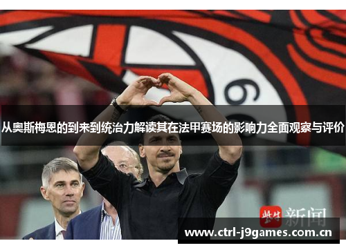 从奥斯梅恩的到来到统治力解读其在法甲赛场的影响力全面观察与评价 从奥斯梅恩的到来到统治力解读其在法甲赛场的影响力全面观察与评价